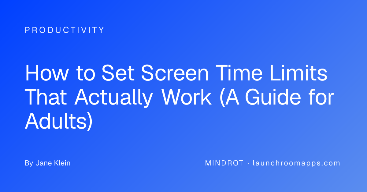 How to Set Screen Time Limits That Actually Work (A Guide for Adults)